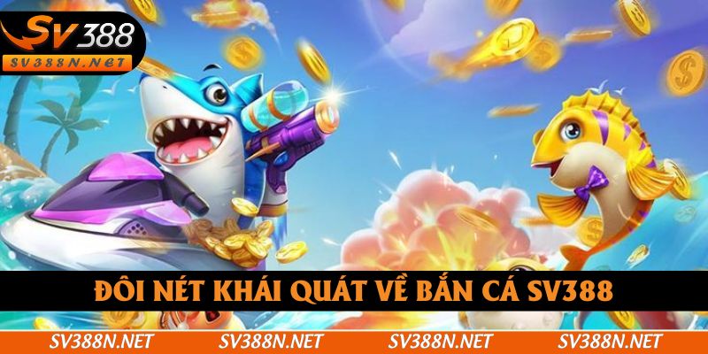Tổng quan đôi điều về bắn cá SV388